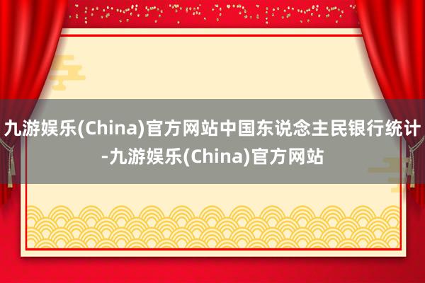 九游娱乐(China)官方网站中国东说念主民银行统计-九游娱乐(China)官方网站
