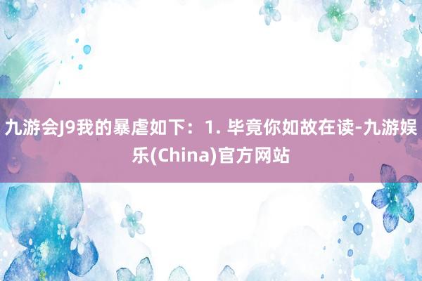 九游会J9我的暴虐如下：1. 毕竟你如故在读-九游娱乐(China)官方网站