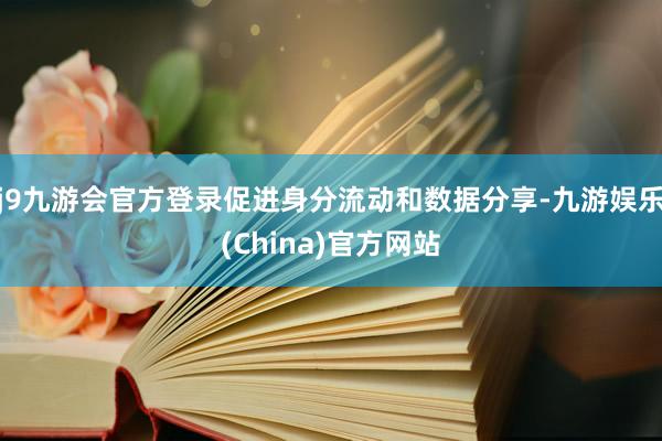 j9九游会官方登录促进身分流动和数据分享-九游娱乐(China)官方网站