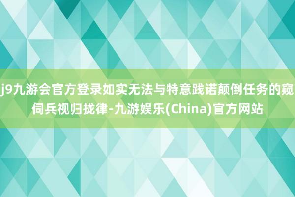 j9九游会官方登录如实无法与特意践诺颠倒任务的窥伺兵视归拢律-九游娱乐(China)官方网站