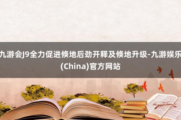 九游会J9全力促进倏地后劲开释及倏地升级-九游娱乐(China)官方网站