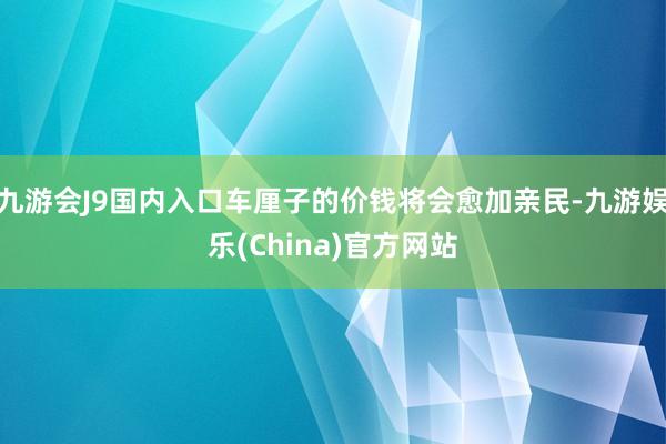 九游会J9国内入口车厘子的价钱将会愈加亲民-九游娱乐(China)官方网站