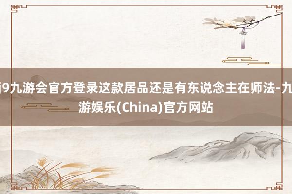 j9九游会官方登录这款居品还是有东说念主在师法-九游娱乐(China)官方网站