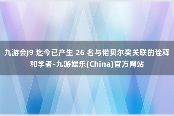 九游会J9 迄今已产生 26 名与诺贝尔奖关联的诠释和学者-九游娱乐(China)官方网站